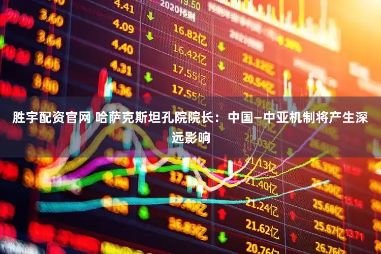 胜宇配资官网 哈萨克斯坦孔院院长：中国—中亚机制将产生深远影响