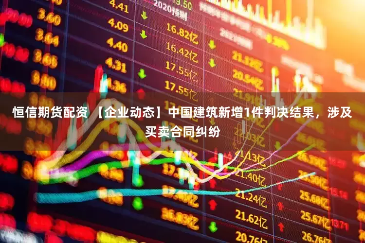 恒信期货配资 【企业动态】中国建筑新增1件判决结果，涉及买卖合同纠纷