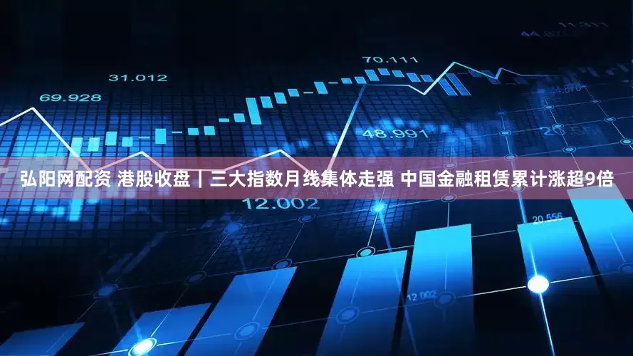 弘阳网配资 港股收盘｜三大指数月线集体走强 中国金融租赁累计涨超9倍