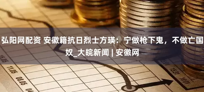 弘阳网配资 安徽籍抗日烈士方瑛：宁做枪下鬼，不做亡国奴_大皖新闻 | 安徽网