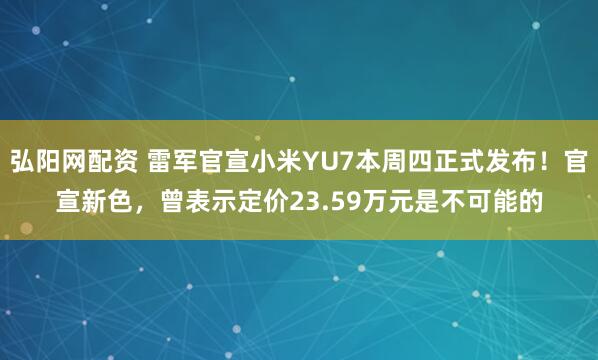 弘阳网配资 雷军官宣小米YU7本周四正式发布！官宣新色，曾表示定价23.59万元是不可能的