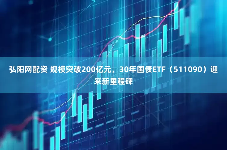弘阳网配资 规模突破200亿元，30年国债ETF（511090）迎来新里程碑