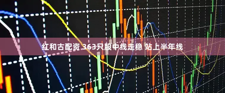 红和古配资 363只股中线走稳 站上半年线